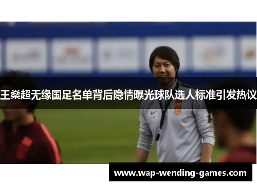 王燊超无缘国足名单背后隐情曝光球队选人标准引发热议 王燊超无缘国足名单背后隐情曝光球队选人标准引发热议