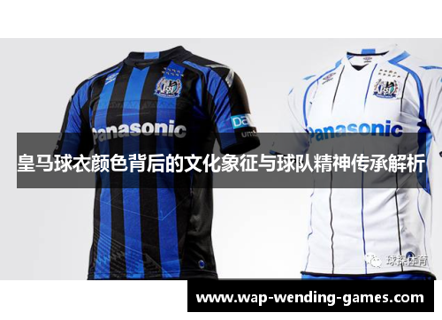皇马球衣颜色背后的文化象征与球队精神传承解析 皇马球衣颜色背后的文化象征与球队精神传承解析