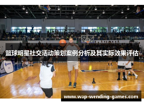 篮球明星社交活动策划案例分析及其实际效果评估 篮球明星社交活动策划案例分析及其实际效果评估