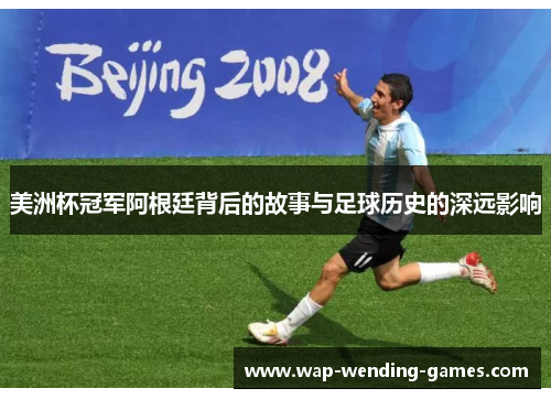 美洲杯冠军阿根廷背后的故事与足球历史的深远影响 美洲杯冠军阿根廷背后的故事与足球历史的深远影响