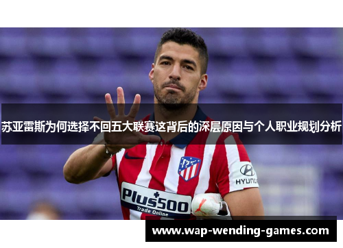 苏亚雷斯为何选择不回五大联赛这背后的深层原因与个人职业规划分析