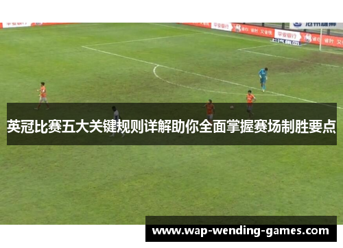 英冠比赛五大关键规则详解助你全面掌握赛场制胜要点 英冠比赛五大关键规则详解助你全面掌握赛场制胜要点