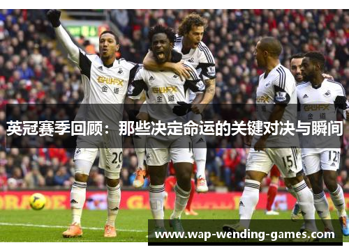 英冠赛季回顾:那些决定命运的关键对决与瞬间 英冠赛季回顾:那些决定命运的关键对决与瞬间