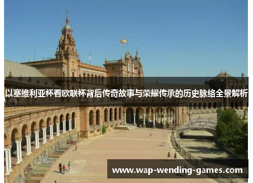 以塞维利亚杯看欧联杯背后传奇故事与荣耀传承的历史脉络全景解析 以塞维利亚杯看欧联杯背后传奇故事与荣耀传承的历史脉络全景解析