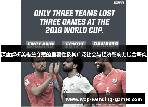 深度解析英格兰夺冠的重要性及其广泛社会与经济影响力综合研究