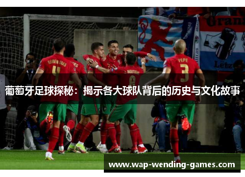 葡萄牙足球探秘：揭示各大球队背后的历史与文化故事
