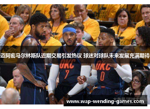 迈阿密马尔林斯队近期交易引发热议 球迷对球队未来发展充满期待 迈阿密马尔林斯队近期交易引发热议 球迷对球队未来发展充满期待