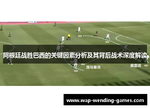 阿根廷战胜巴西的关键因素分析及其背后战术深度解读 阿根廷战胜巴西的关键因素分析及其背后战术深度解读
