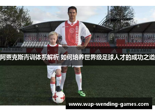 阿贾克斯青训体系解析 如何培养世界级足球人才的成功之道