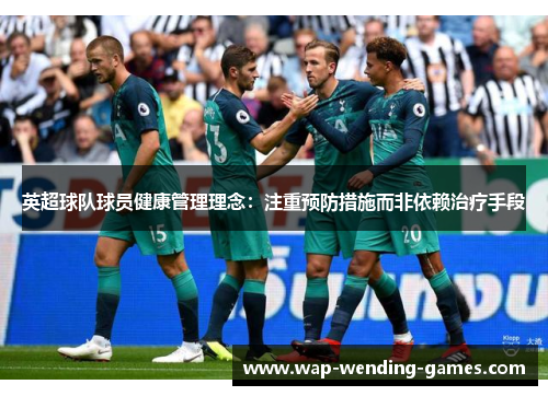 英超球队球员健康管理理念：注重预防措施而非依赖治疗手段