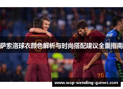 萨索洛球衣颜色解析与时尚搭配建议全面指南