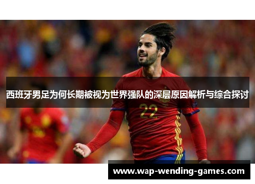 西班牙男足为何长期被视为世界强队的深层原因解析与综合探讨