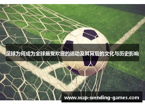足球为何成为全球最受欢迎的运动及其背后的文化与历史影响