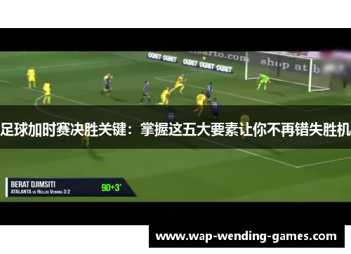 足球加时赛决胜关键：掌握这五大要素让你不再错失胜机