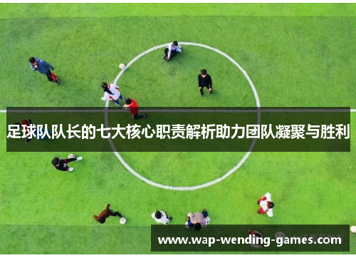 足球队队长的七大核心职责解析助力团队凝聚与胜利