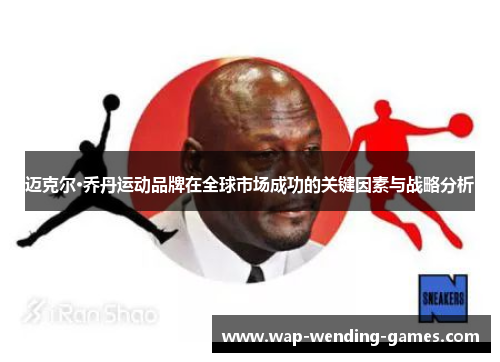 迈克尔·乔丹运动品牌在全球市场成功的关键因素与战略分析