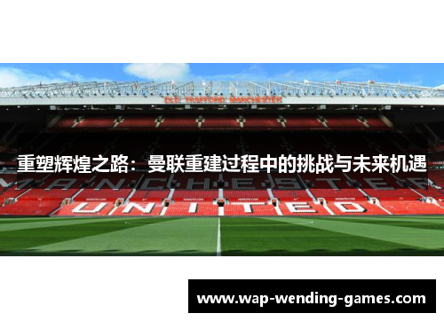 重塑辉煌之路：曼联重建过程中的挑战与未来机遇