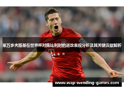 莱万多夫斯基在世界杯对阵比利时的进攻表现分析及其关键贡献解析