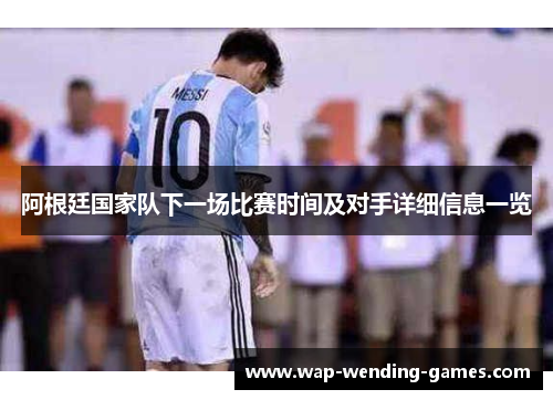 阿根廷国家队下一场比赛时间及对手详细信息一览