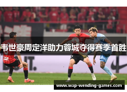 韦世豪周定洋助力蓉城夺得赛季首胜