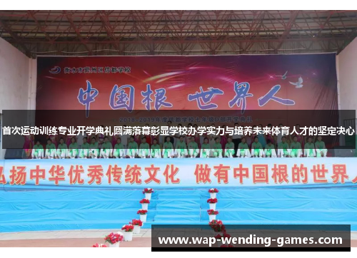 首次运动训练专业开学典礼圆满落幕彰显学校办学实力与培养未来体育人才的坚定决心