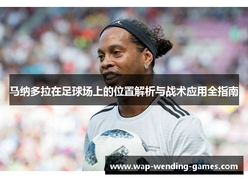 马纳多拉在足球场上的位置解析与战术应用全指南 马纳多拉在足球场上的位置解析与战术应用全指南