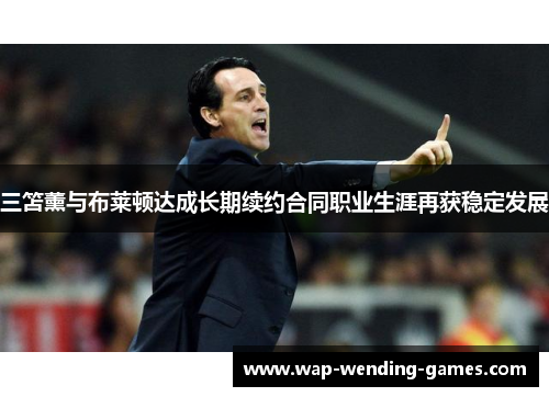 三笘薰与布莱顿达成长期续约合同职业生涯再获稳定发展