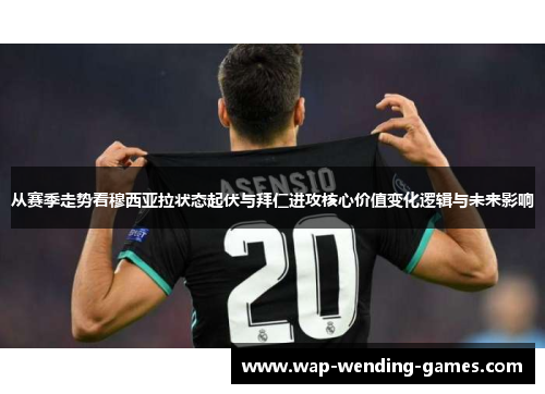 从赛季走势看穆西亚拉状态起伏与拜仁进攻核心价值变化逻辑与未来影响 从赛季走势看穆西亚拉状态起伏与拜仁进攻核心价值变化逻辑与未来影响