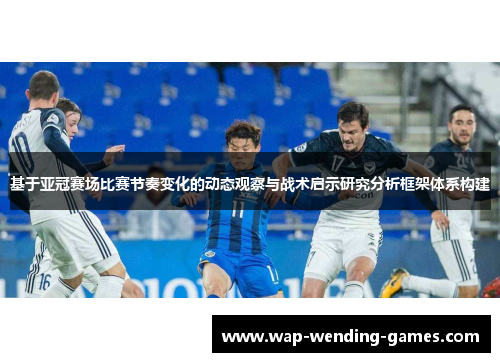 基于亚冠赛场比赛节奏变化的动态观察与战术启示研究分析框架体系构建