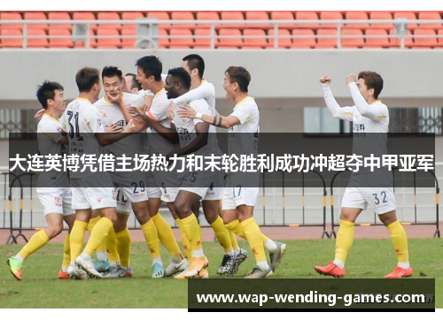 大连英博凭借主场热力和末轮胜利成功冲超夺中甲亚军 大连英博凭借主场热力和末轮胜利成功冲超夺中甲亚军