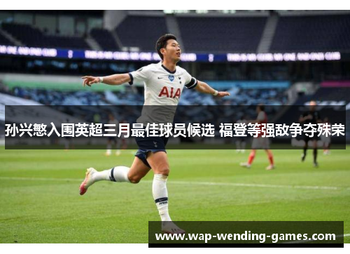 孙兴慜入围英超三月最佳球员候选 福登等强敌争夺殊荣
